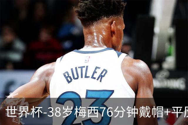 世界杯-38岁梅西76分钟戴帽+平历史纪录 阿根廷3-0阿尔及利亚